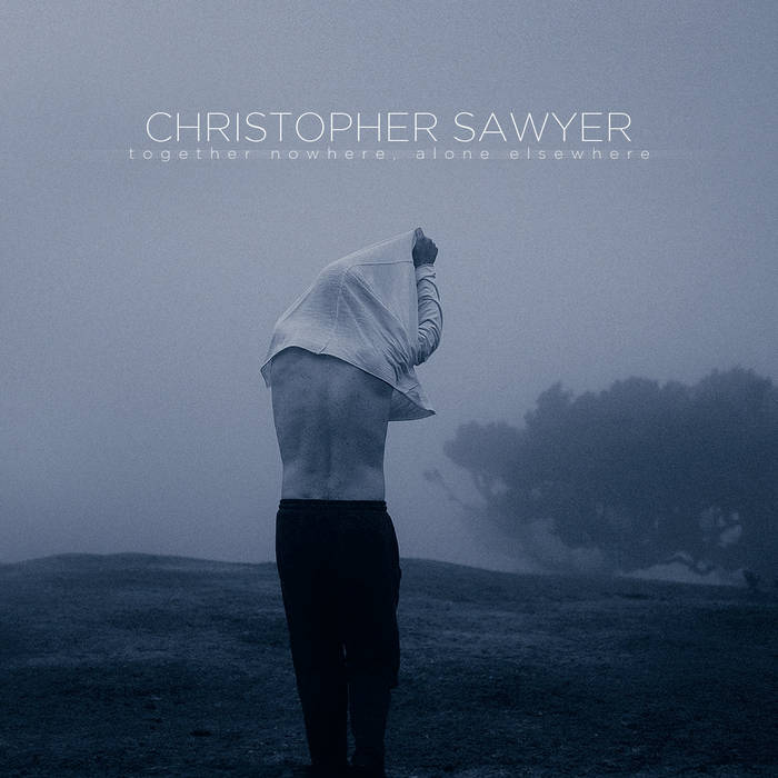 Christopher Sawyer - Together Nowhere, Alone Elsewhere